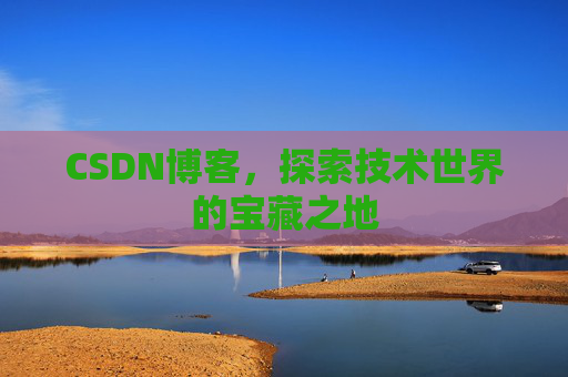 CSDN博客，探索技术世界的宝藏之地